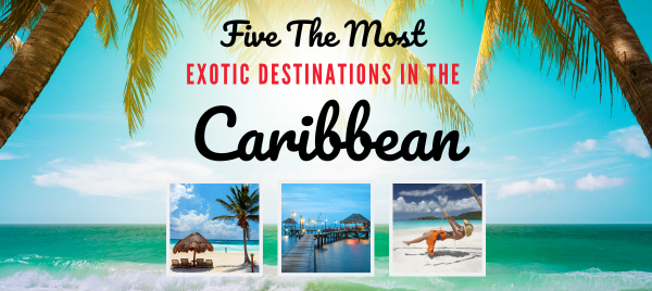 Five The Most Exotic Destinations In The Caribbean